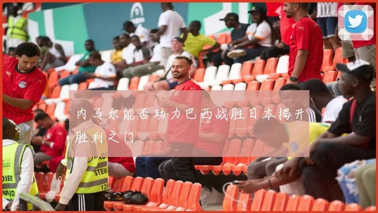 内马尔能否助力巴西战胜日本揭开胜利之门