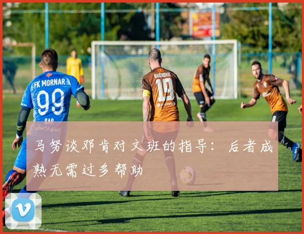 马努谈邓肯对文班的指导：后者成熟无需过多帮助