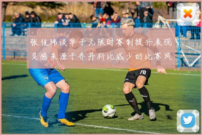 张佳玮谈华子无限时赛制提升表现灵感来源于乔丹科比威少的比赛风格